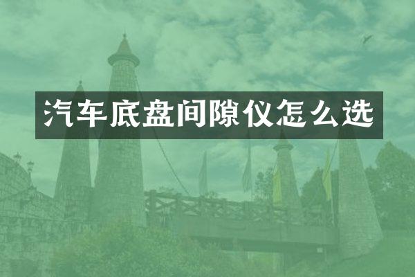 汽车底盘间隙仪怎么选