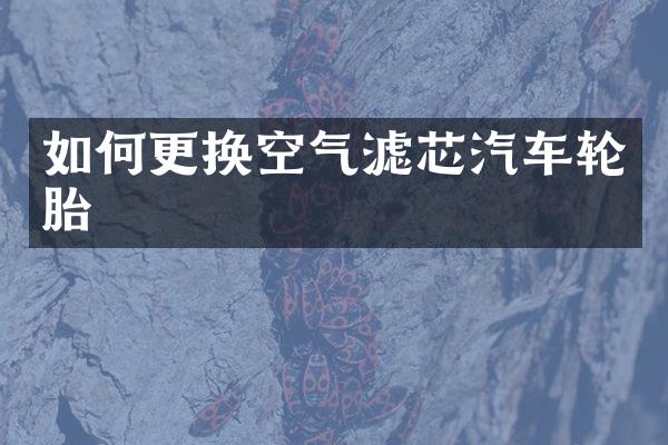 如何更换空气滤芯汽车轮胎