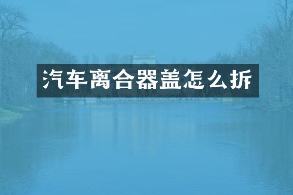汽车离合器盖怎么拆