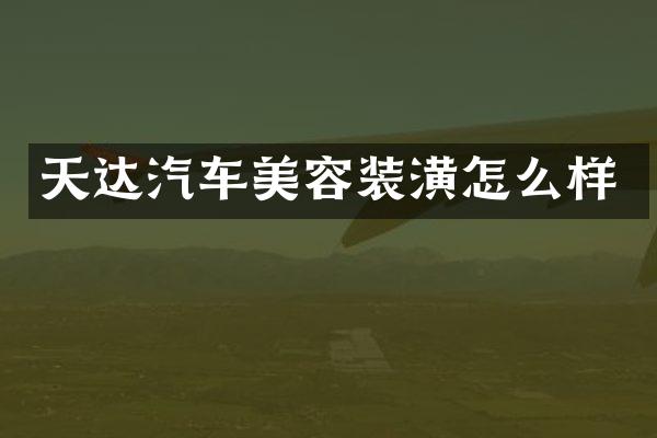 天达汽车美容装潢怎么样