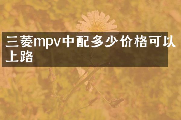 三菱mpv中配多少价格可以上路