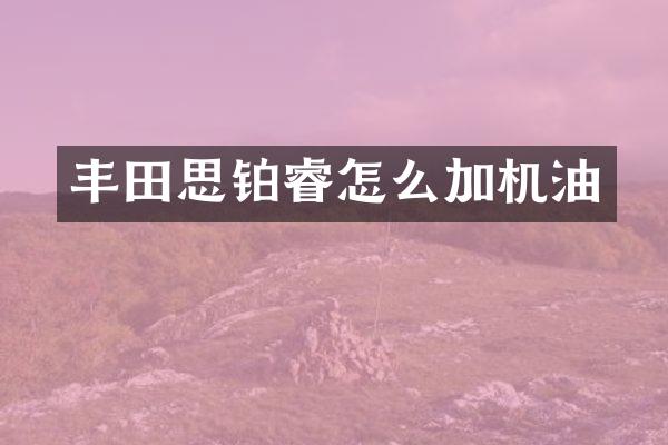 丰田思铂睿怎么加机油