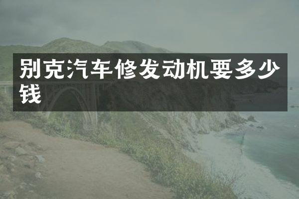 别克汽车修发动机要多少钱