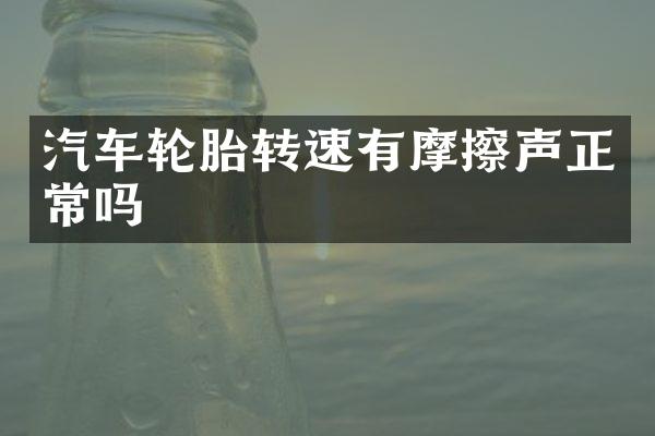 汽车轮胎转速有摩擦声正常吗