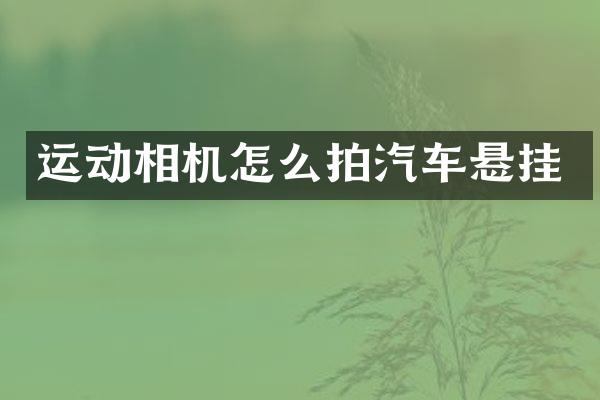 运动相机怎么拍汽车悬挂