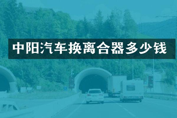 中阳汽车换离合器多少钱