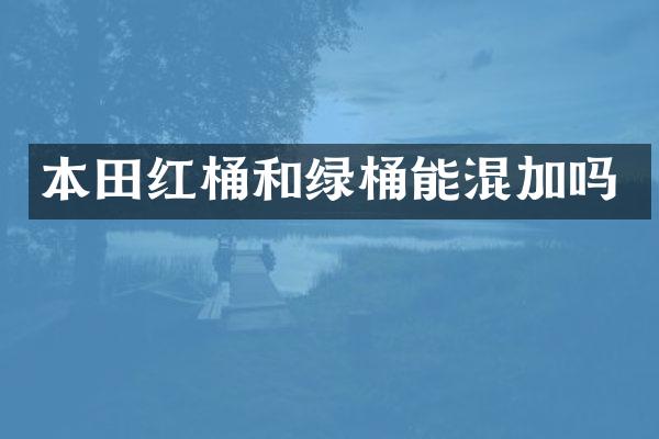 本田红桶和绿桶能混加吗