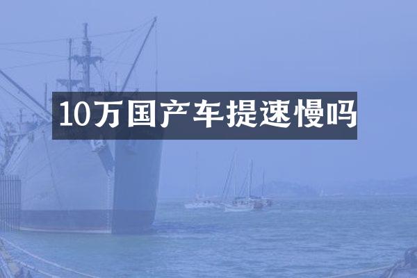 10万国产车提速慢吗