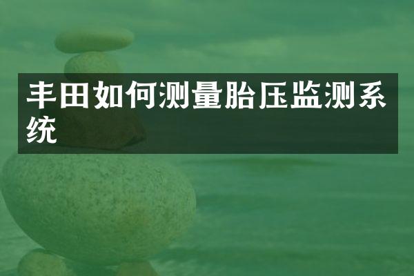 丰田如何测量胎压监测系统