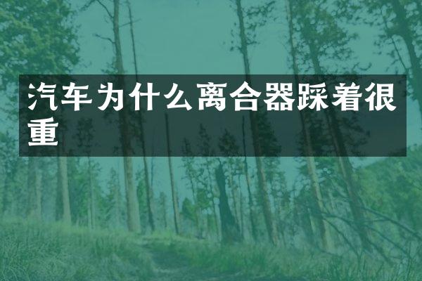 汽车为什么离合器踩着很重