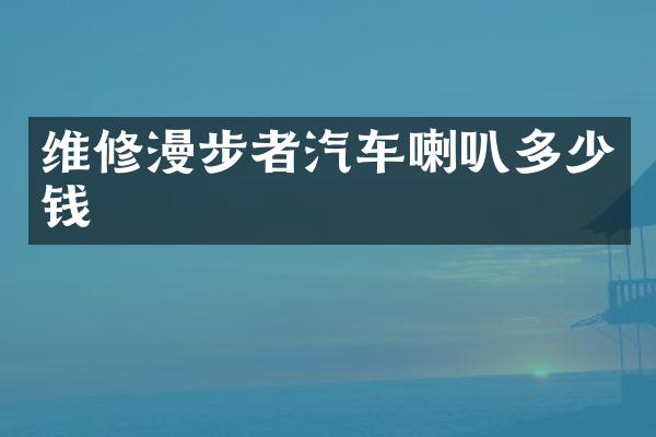 维修漫步者汽车喇叭多少钱