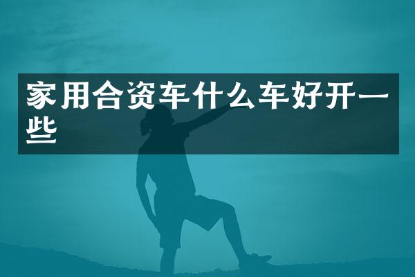 家用合资车什么车好开一些