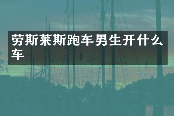 劳斯莱斯跑车男生开什么车
