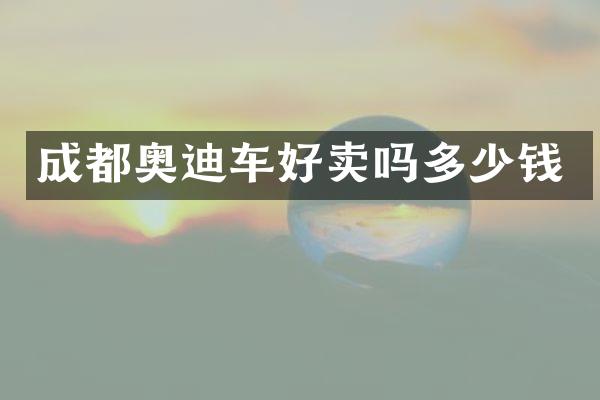 成都奥迪车好卖吗多少钱
