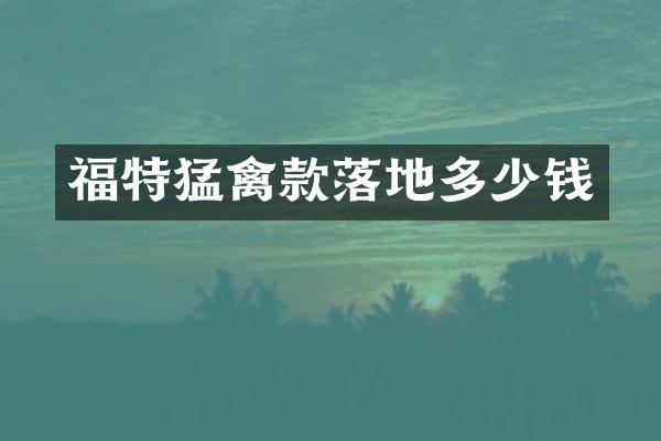福特猛禽款落地多少钱