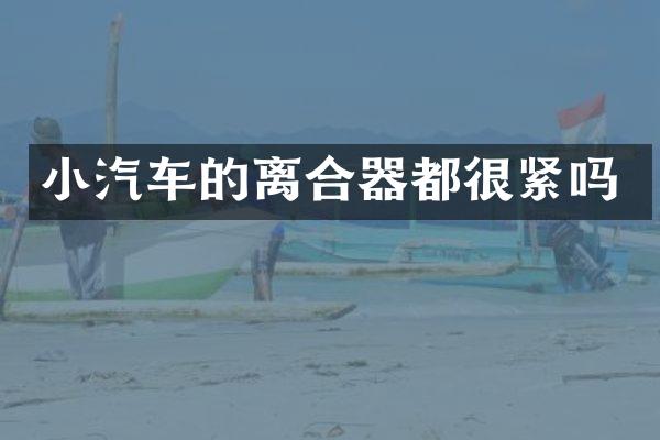 小汽车的离合器都很紧吗