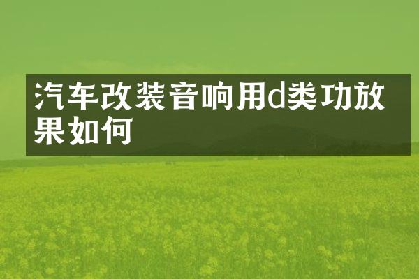 汽车改装音响用d类功放效果如何