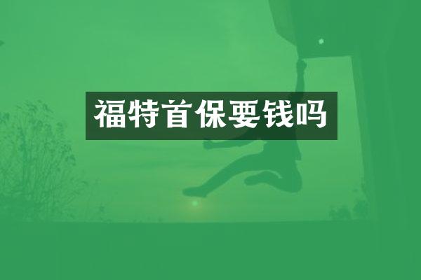 福特首保要钱吗