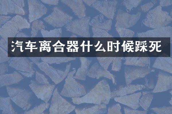 汽车离合器什么时候