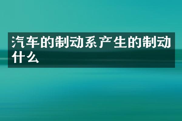 汽车的制动系产生的制动什么