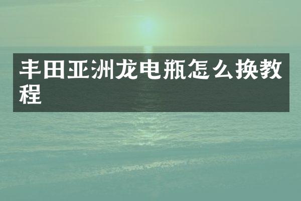 丰田亚洲龙电瓶怎么换教程