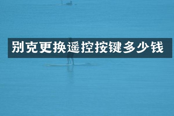 别克更换遥控按键多少钱