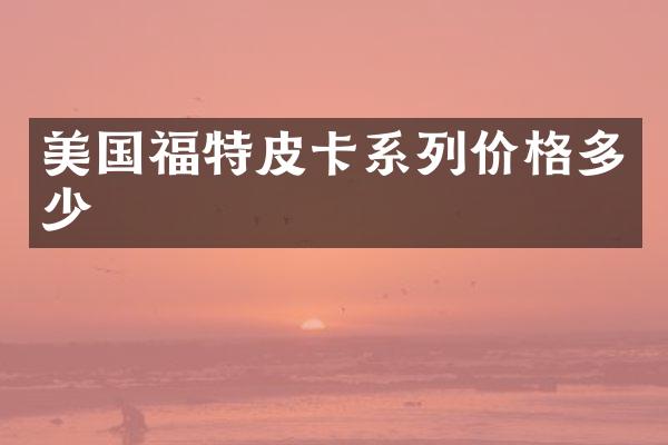 美国福特皮卡系列价格多少