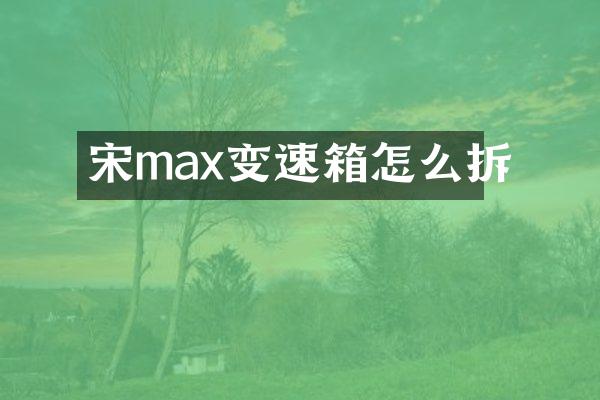 宋max变速箱怎么拆