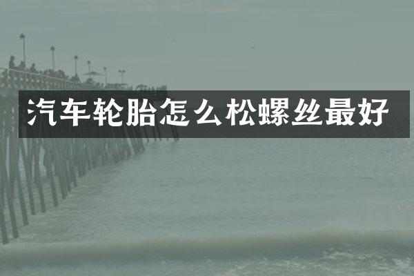 汽车轮胎怎么松螺丝最好