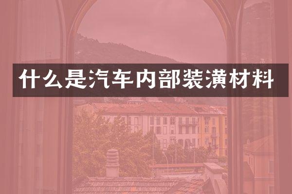 什么是汽车内部装潢材料