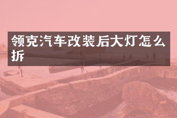 领克汽车改装后大灯怎么拆