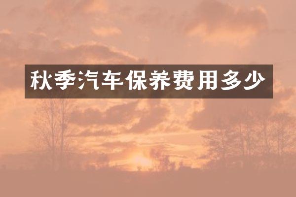 秋季汽车保养费用多少