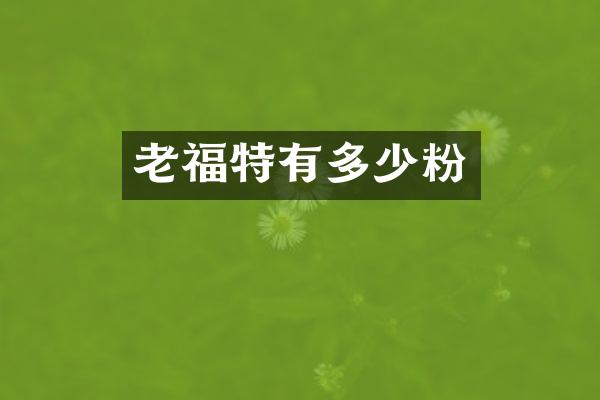 老福特有多少粉