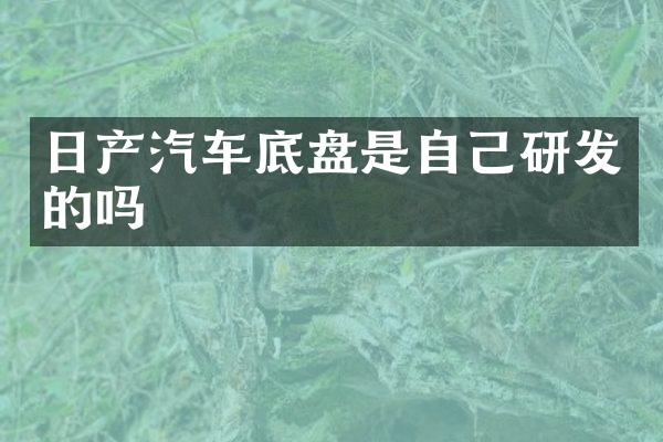 日产汽车底盘是自己研发的吗