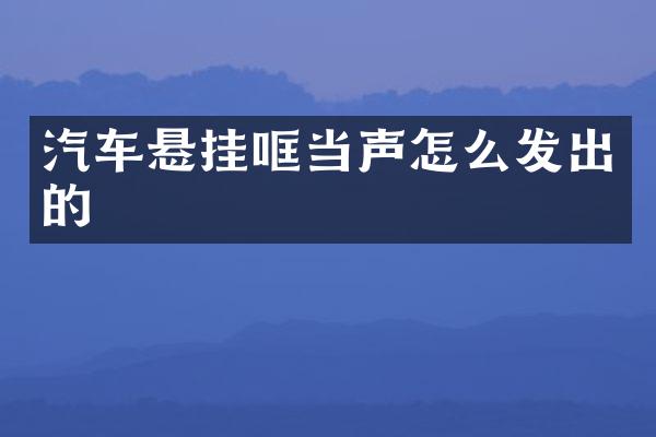 汽车悬挂哐当声怎么发出的