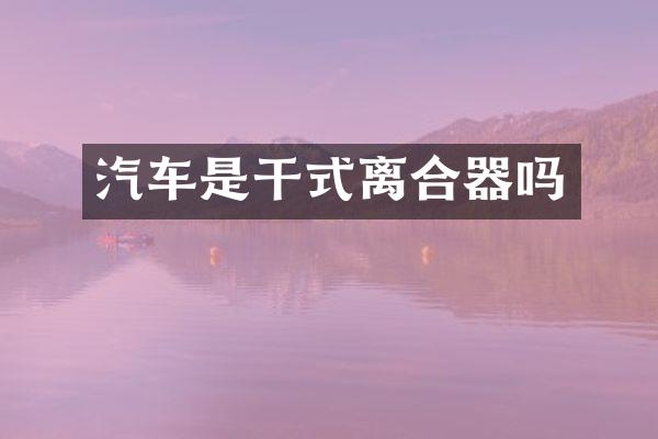 汽车是干式离合器吗