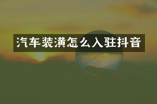 汽车装潢怎么入驻抖音