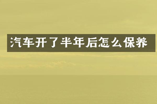 汽车开了半年后怎么保养