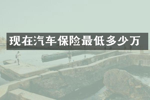 现在汽车保险最低多少万