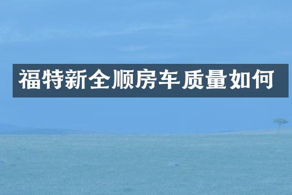 福特新全顺房车质量如何