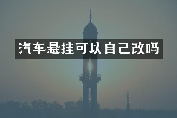 汽车悬挂可以自己改吗