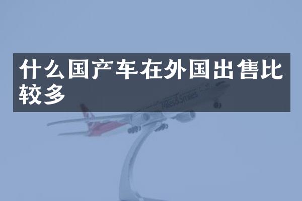 什么国产车在外国出售比较多