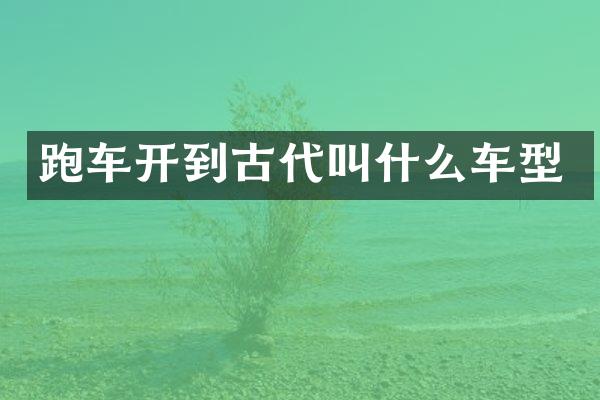 跑车开到古代叫什么车型