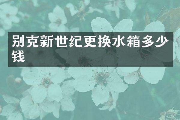 别克新世纪更换水箱多少钱