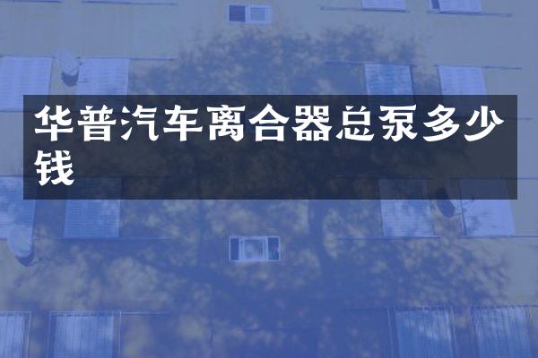 华普汽车离合器总泵多少钱