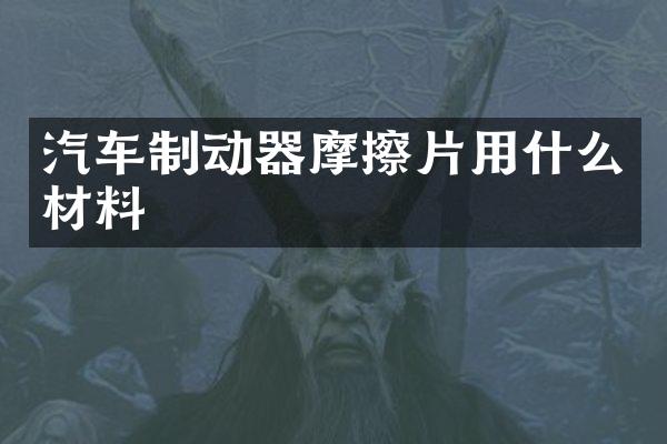汽车制动器摩擦片用什么材料