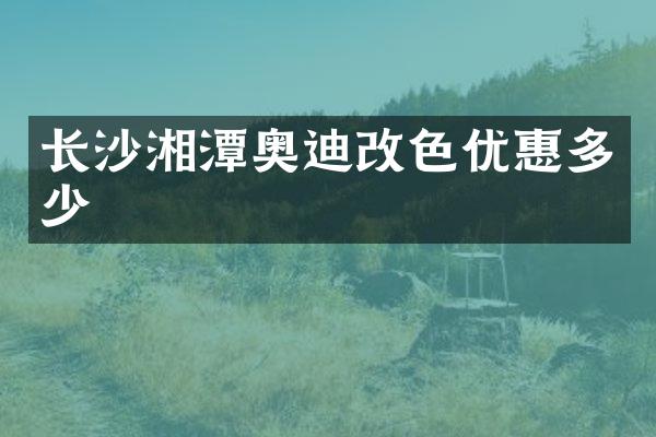 长沙湘潭奥迪改色优惠多少