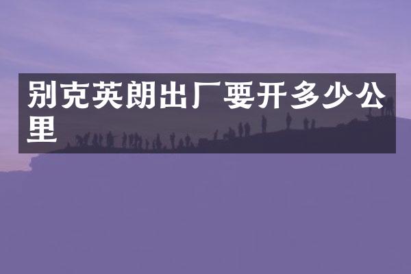 别克英朗出厂要开多少公里