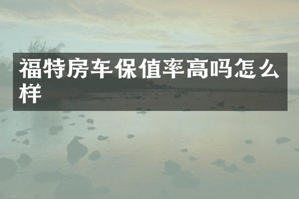 福特房车保值率高吗怎么样