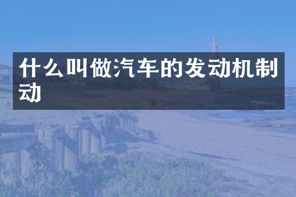 什么叫做汽车的发动机制动